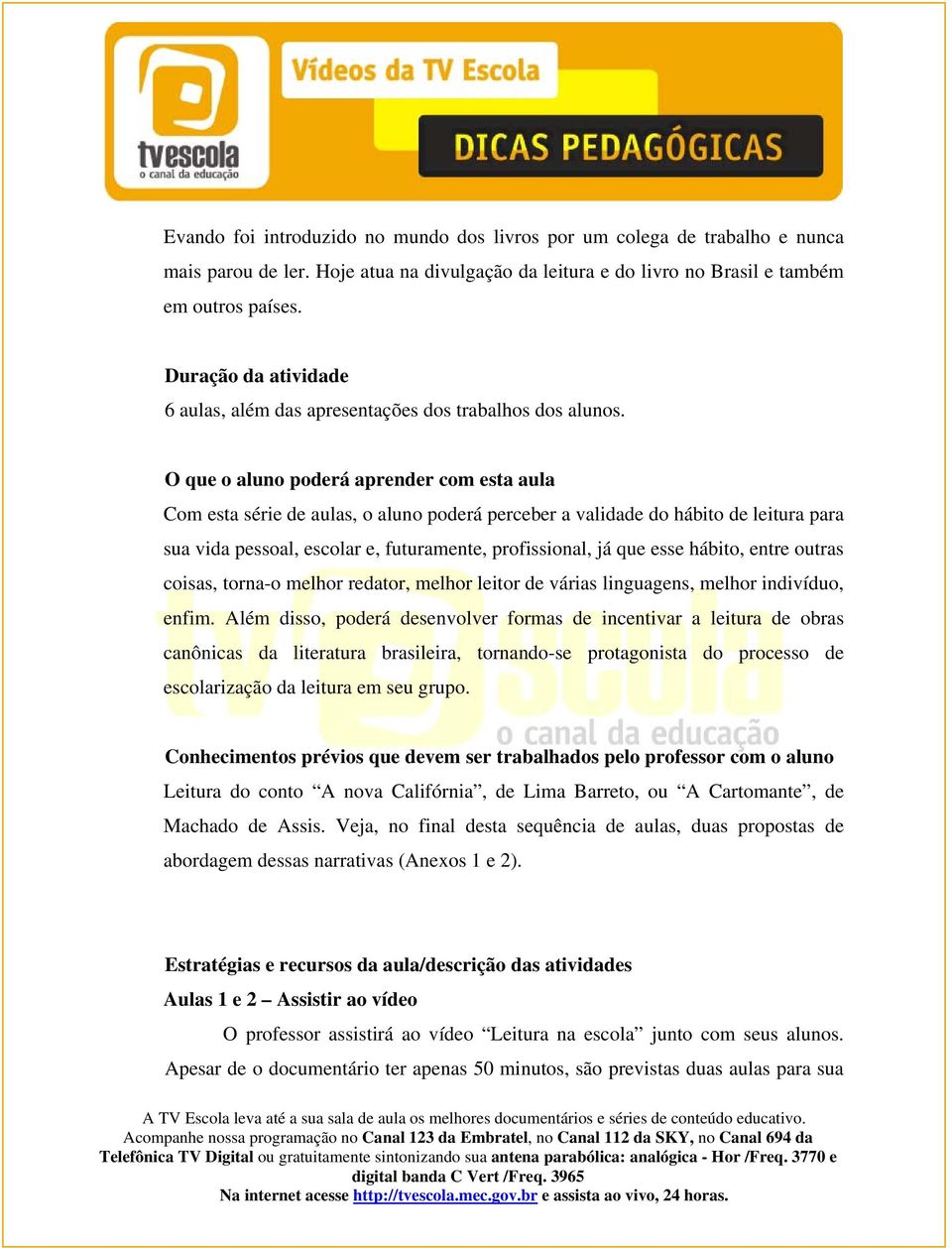 O que o aluno poderá aprender com esta aula Com esta série de aulas, o aluno poderá perceber a validade do hábito de leitura para sua vida pessoal, escolar e, futuramente, profissional, já que esse