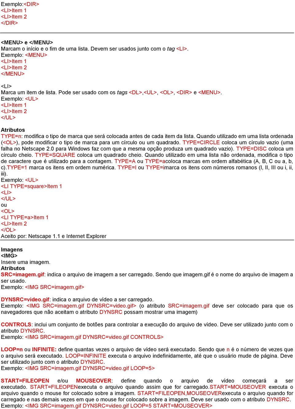 Quando utilizado em uma lista ordenada (<OL>), pode modificar o tipo de marca para um círculo ou um quadrado. TYPE=CIRCLE coloca um círculo vazio (uma falha no Netscape 2.