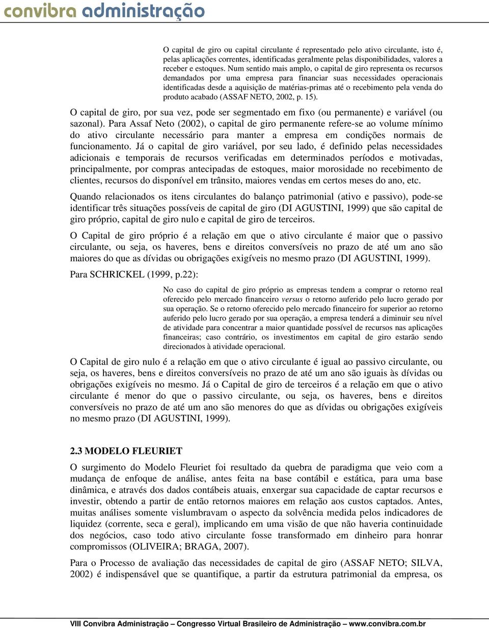 recebimento pela venda do produto acabado (ASSAF NETO, 2002, p. 15). O capital de giro, por sua vez, pode ser segmentado em fixo (ou permanente) e variável (ou sazonal).