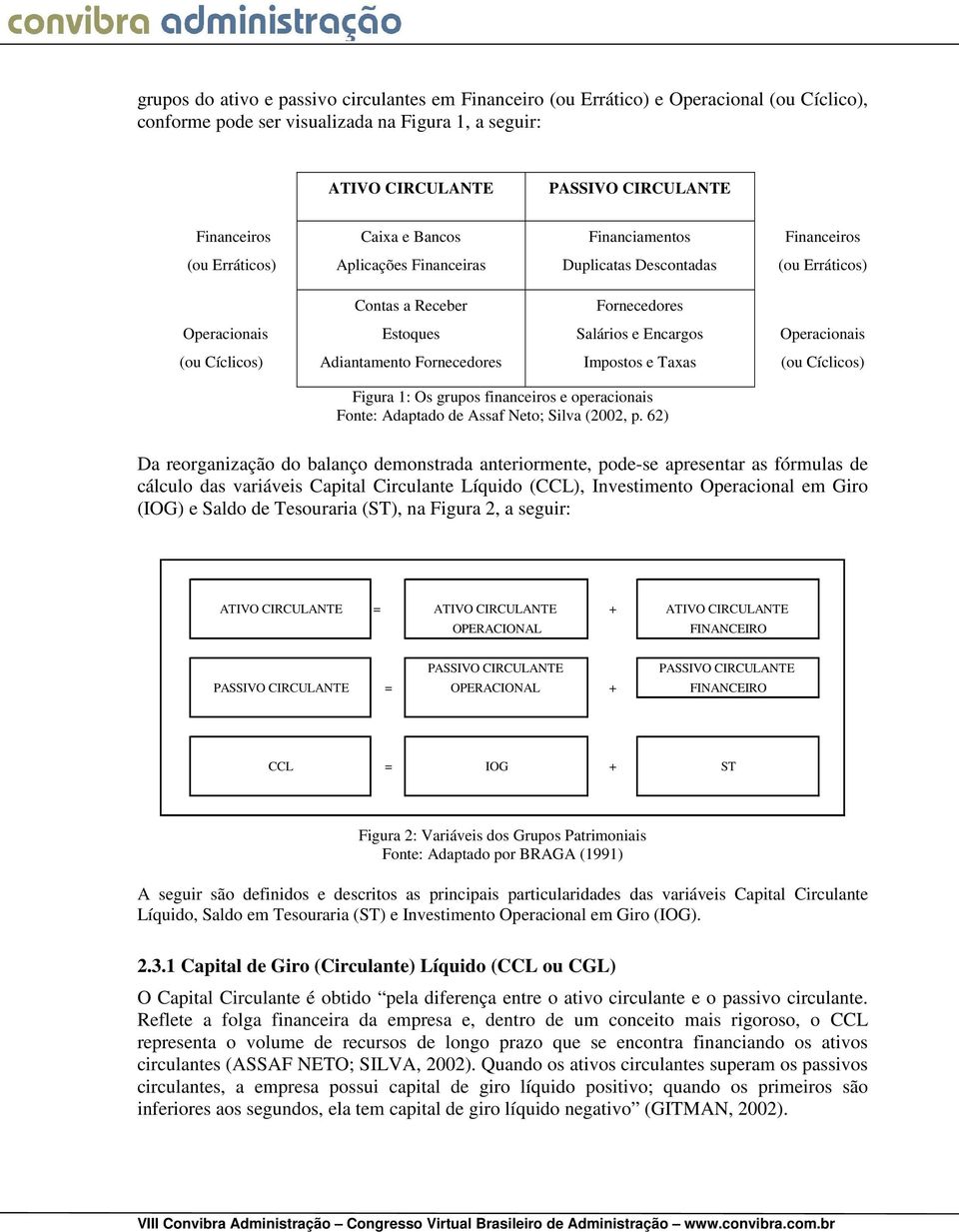 Operacionais (ou Cíclicos) Adiantamento Fornecedores Impostos e Taxas (ou Cíclicos) Figura 1: Os grupos financeiros e operacionais Fonte: Adaptado de Assaf Neto; Silva (2002, p.
