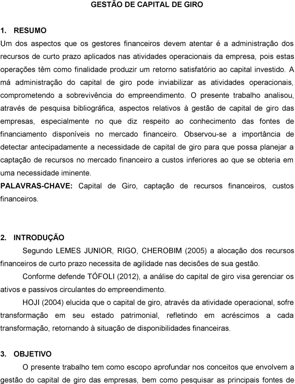 finalidade produzir um retorno satisfatório ao capital investido. A má administração do capital de giro pode inviabilizar as atividades operacionais, comprometendo a sobrevivência do empreendimento.