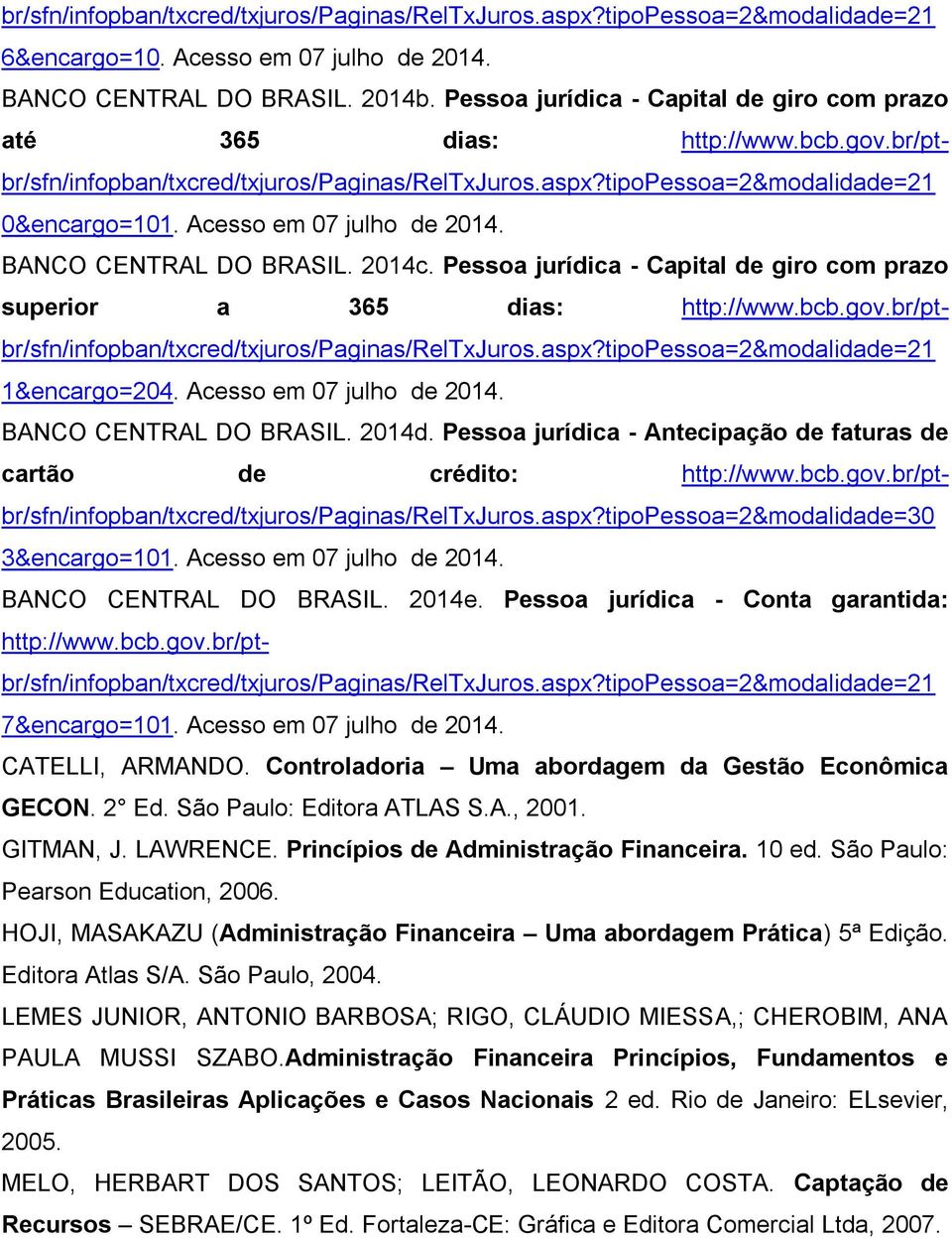 Acesso em 07 julho de 2014. BANCO CENTRAL DO BRASIL. 2014c. Pessoa jurídica - Capital de giro com prazo superior a 365 dias: http://www.bcb.gov.br/ptbr/sfn/infopban/txcred/txjuros/paginas/reltxjuros.