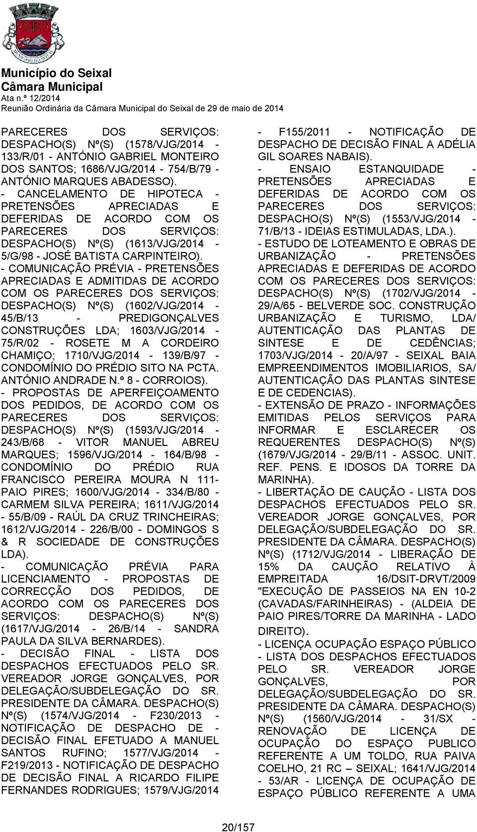 - COMUNICAÇÃO PRÉVIA - PRETENSÕES APRECIADAS E ADMITIDAS DE ACORDO COM OS PARECERES DOS SERVIÇOS: DESPACHO(S) Nº(S) (1602/VJG/2014-45/B/13 - PREDIGONÇALVES CONSTRUÇÕES LDA; 1603/VJG/2014-75/R/02 -