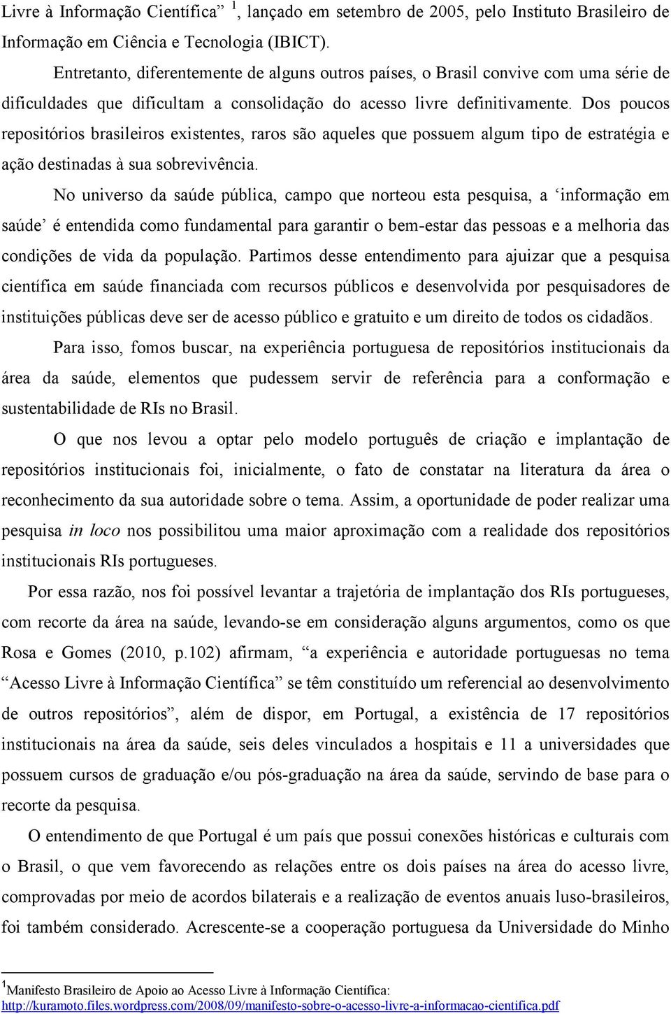 Dos poucos repositórios brasileiros existentes, raros são aqueles que possuem algum tipo de estratégia e ação destinadas à sua sobrevivência.