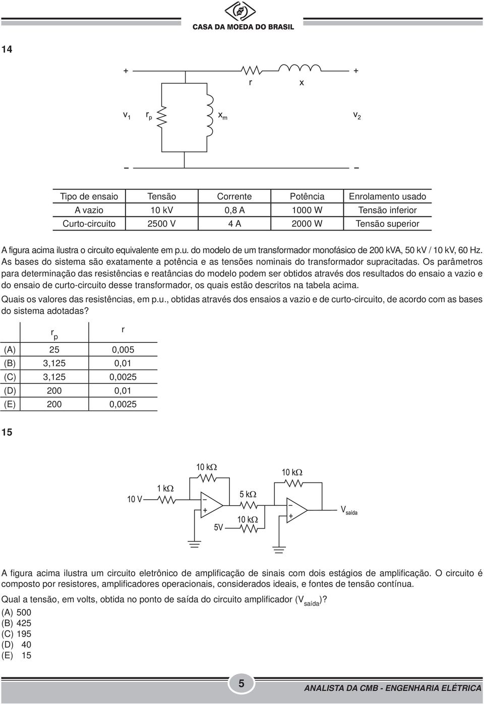 Os parâmetros para determinação das resistências e reatâncias do modelo podem ser obtidos através dos resultados do ensaio a vazio e do ensaio de curto-circuito desse transformador, os quais estão