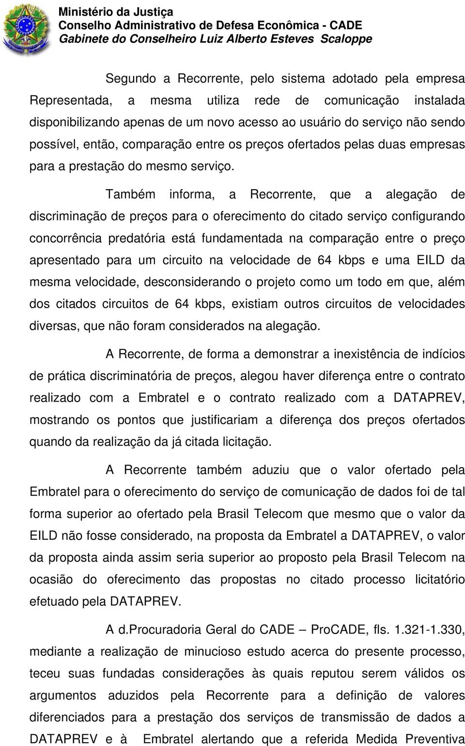 Também informa, a Recorrente, que a alegação de discriminação de preços para o oferecimento do citado serviço configurando concorrência predatória está fundamentada na comparação entre o preço