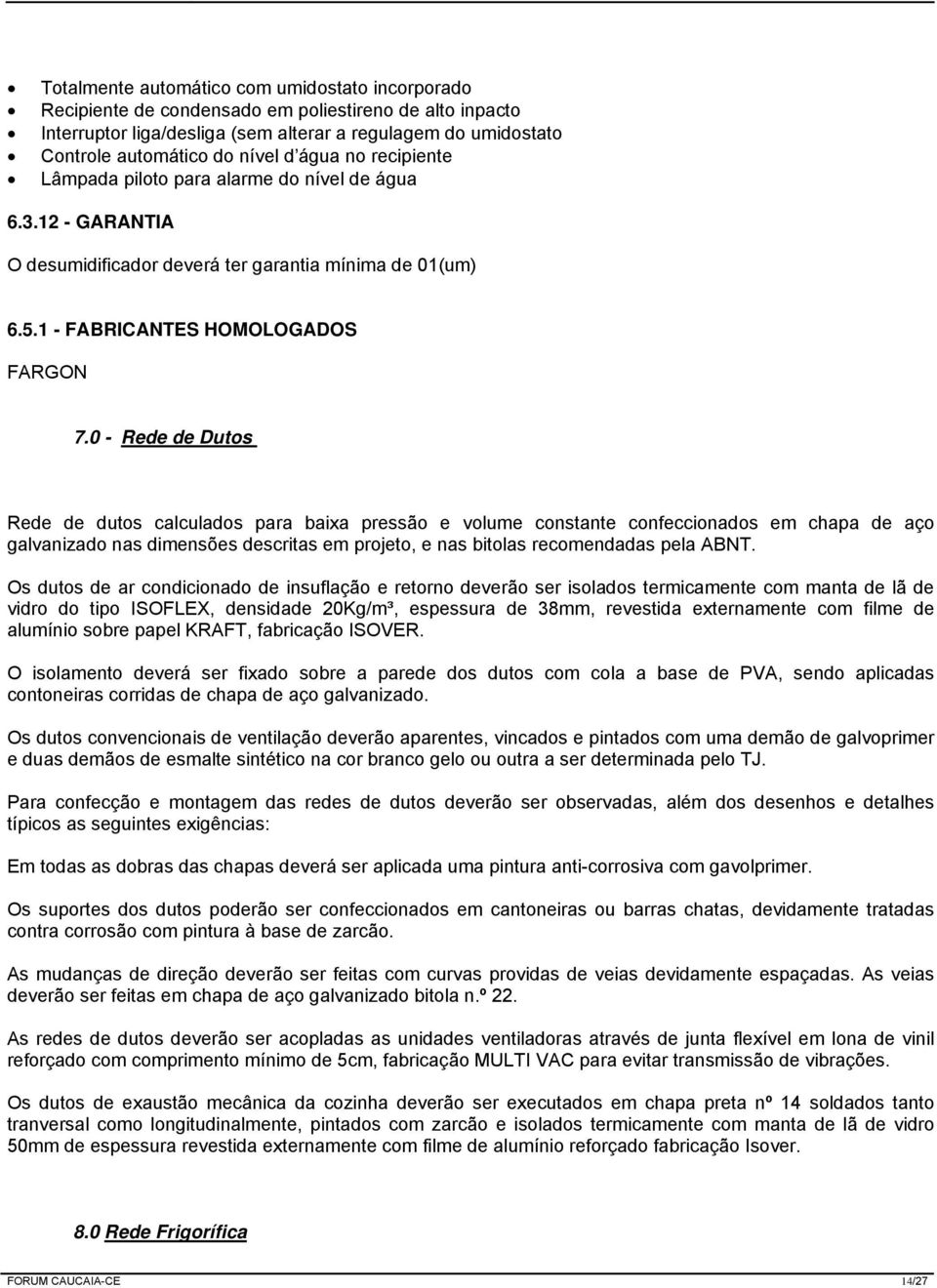 0 - Rede de Dutos Rede de dutos calculados para baixa pressão e volume constante confeccionados em chapa de aço galvanizado nas dimensões descritas em projeto, e nas bitolas recomendadas pela ABNT.