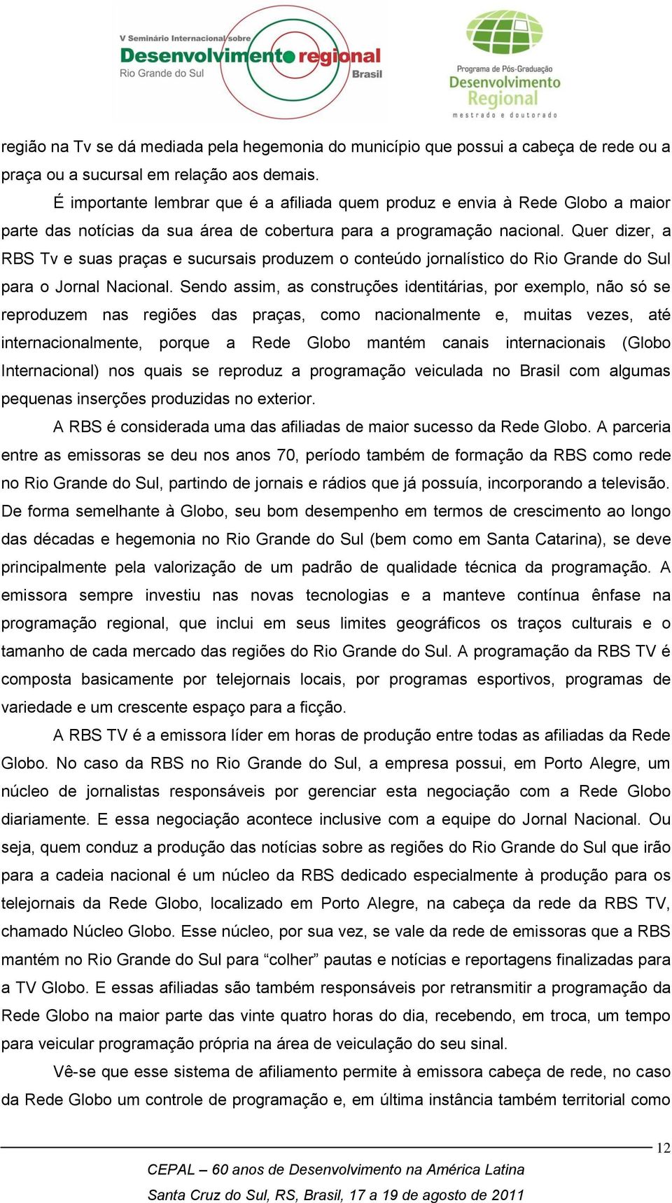 Quer dizer, a RBS Tv e suas praças e sucursais produzem o conteúdo jornalístico do Rio Grande do Sul para o Jornal Nacional.