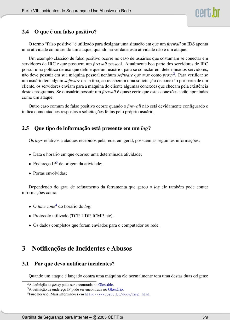 Um exemplo clássico de falso positivo ocorre no caso de usuários que costumam se conectar em servidores de IRC e que possuem um firewall pessoal.