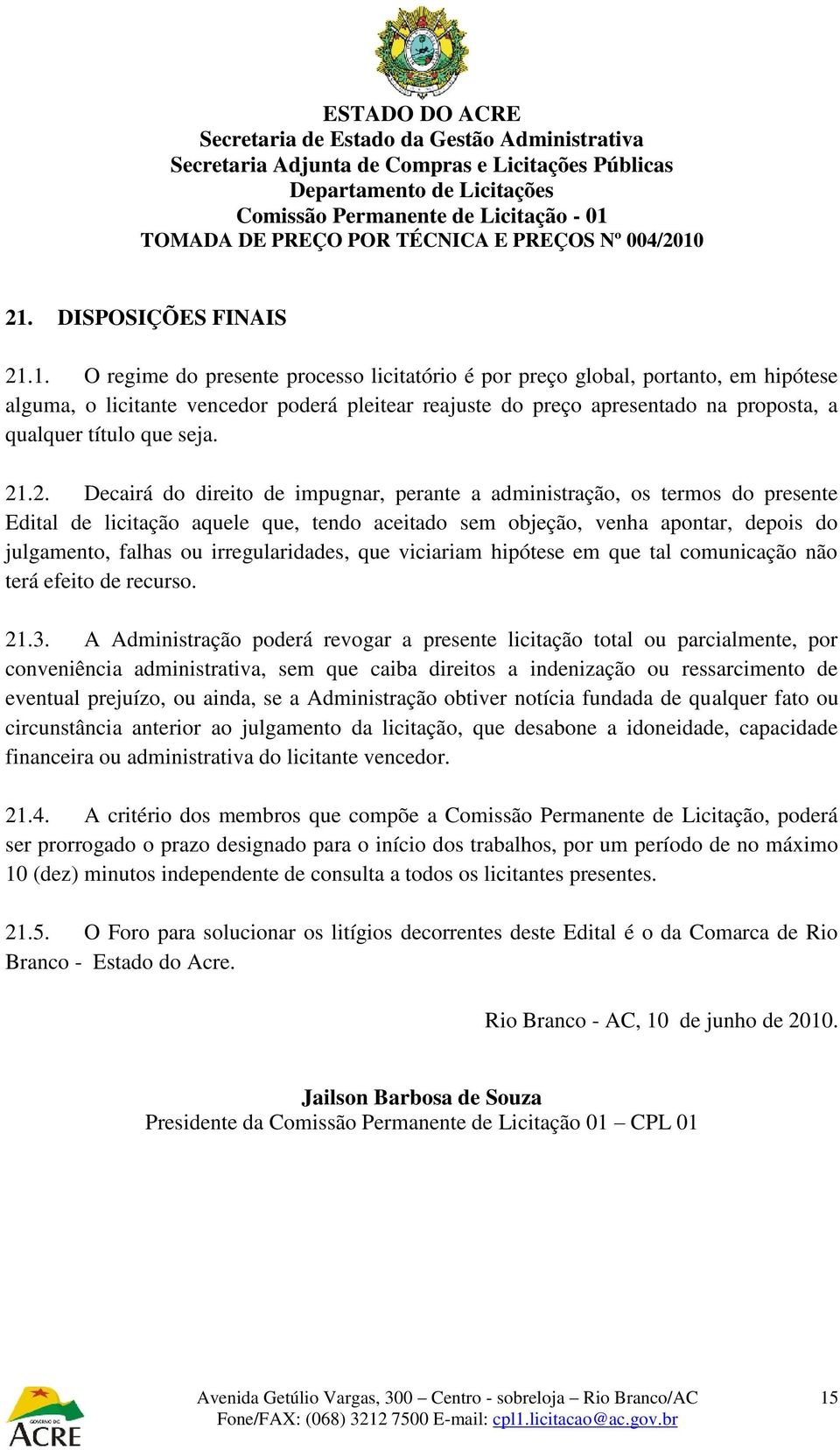 .2. Decairá do direito de impugnar, perante a administração, os termos do presente Edital de licitação aquele que, tendo aceitado sem objeção, venha apontar, depois do julgamento, falhas ou