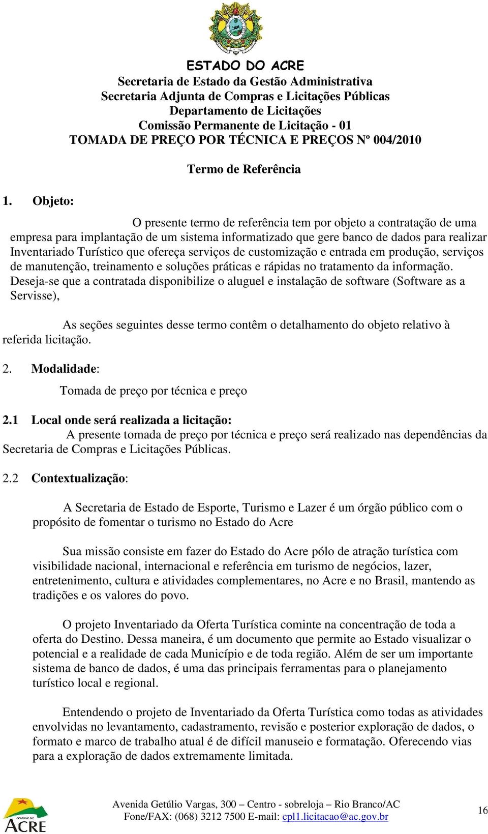 Deseja-se que a contratada disponibilize o aluguel e instalação de software (Software as a Servisse), As seções seguintes desse termo contêm o detalhamento do objeto relativo à referida licitação. 2.