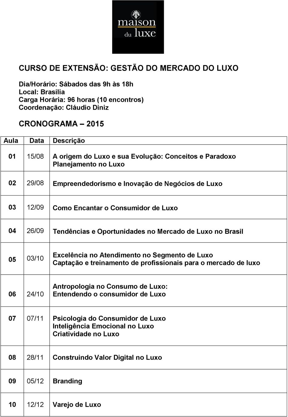 Tendências e Oportunidades no Mercado de Luxo no Brasil 05 03/10 Excelência no Atendimento no Segmento de Luxo Captação e treinamento de profissionais para o mercado de luxo 06 24/10 Antropologia no