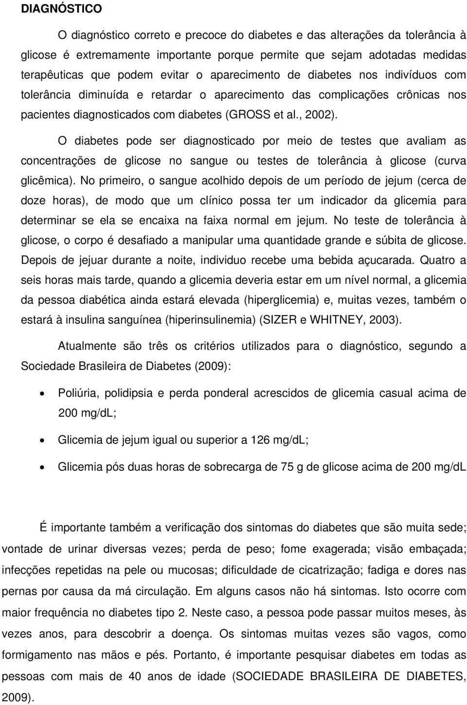 O diabetes pode ser diagnosticado por meio de testes que avaliam as concentrações de glicose no sangue ou testes de tolerância à glicose (curva glicêmica).