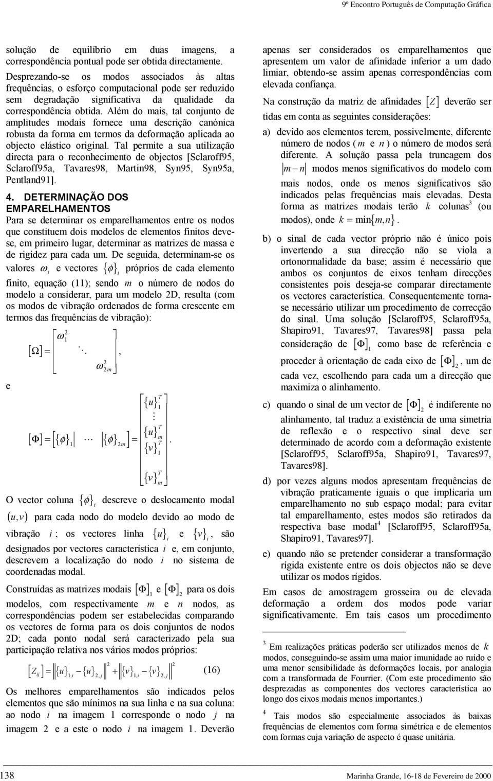 Além do mas, tal conjunto de ampltudes modas fornece uma descrção canónca robusta da forma em termos da deformação aplcada ao objecto elástco orgnal.