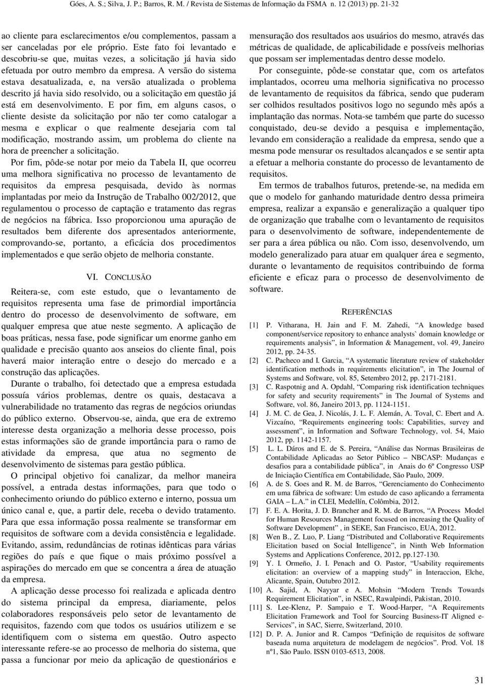 A versão do sistema estava desatualizada, e, na versão atualizada o problema descrito já havia sido resolvido, ou a solicitação em questão já está em desenvolvimento.