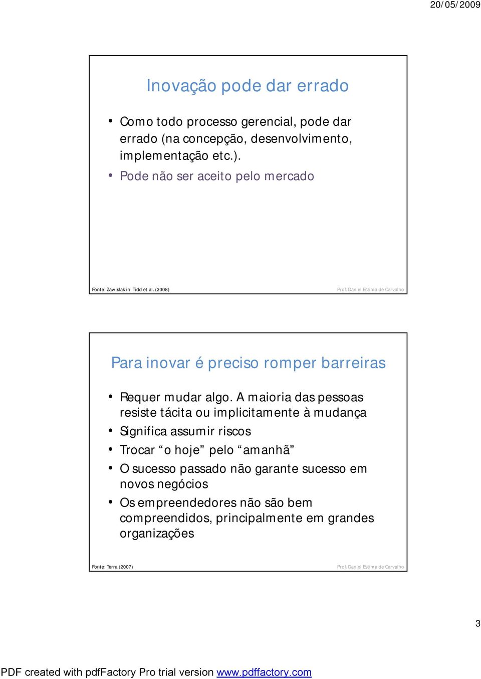 A maioria das pessoas resiste tácita ou implicitamente à mudança Significa assumir riscos Trocar o hoje pelo amanhã O sucesso