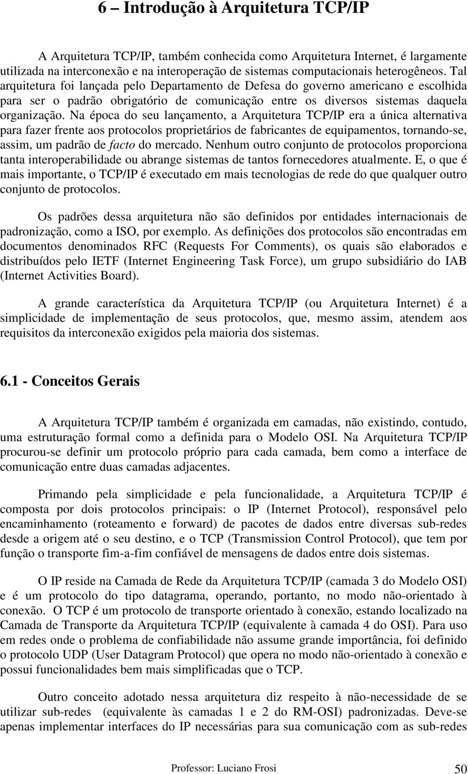 Na época do seu lançamento, a Arquitetura TCP/IP era a única alternativa para fazer frente aos protocolos proprietários de fabricantes de equipamentos, tornando-se, assim, um padrão de facto do