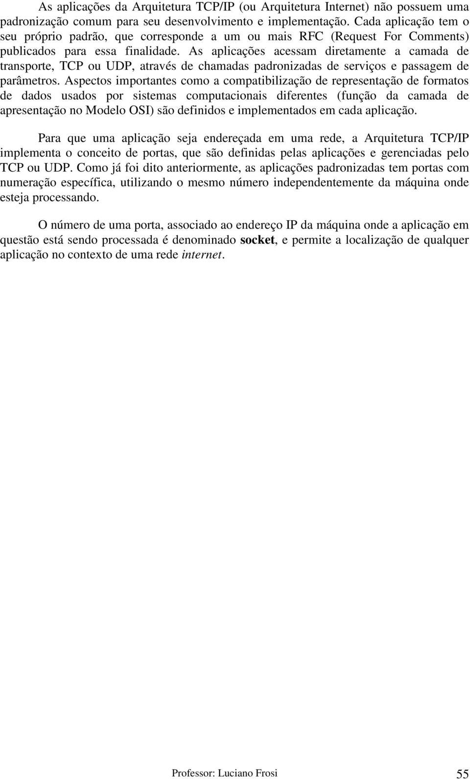 As aplicações acessam diretamente a camada de transporte, TCP ou UDP, através de chamadas padronizadas de serviços e passagem de parâmetros.