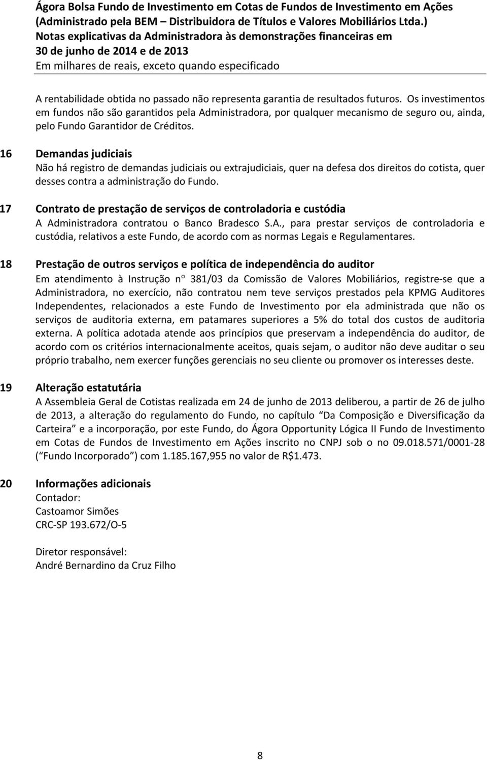 16 Demandas judiciais Não há registro de demandas judiciais ou extrajudiciais, quer na defesa dos direitos do cotista, quer desses contra a administração do Fundo.