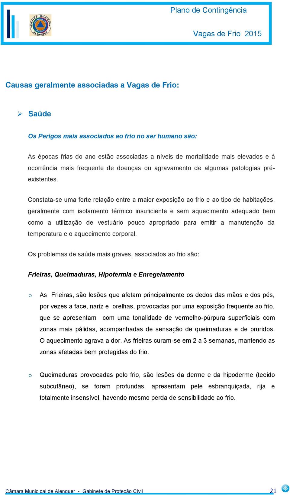 Cnstata-se uma frte relaçã entre a mair expsiçã a fri e a tip de habitações, geralmente cm islament térmic insuficiente e sem aqueciment adequad bem cm a utilizaçã de vestuári puc aprpriad para