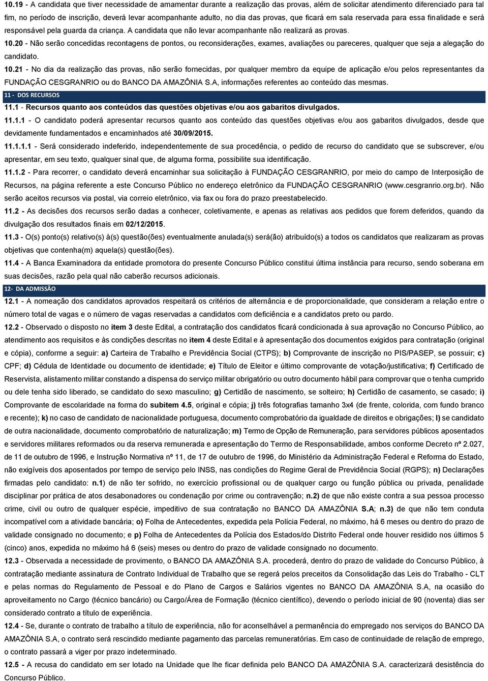 20 - Não serão concedidas recontagens de pontos, ou reconsiderações, exames, avaliações ou pareceres, qualquer que seja a alegação do candidato. 10.