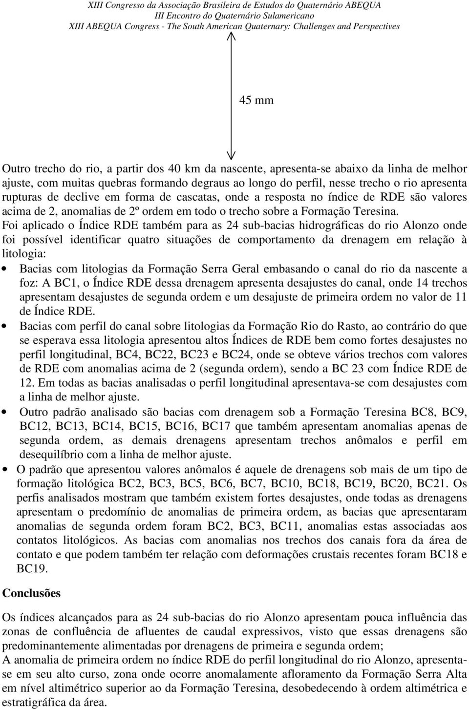 Foi aplicado o Índice RDE também para as 24 sub-bacias hidrográficas do rio Alonzo onde foi possível identificar quatro situações de comportamento da drenagem em relação à litologia: Bacias com