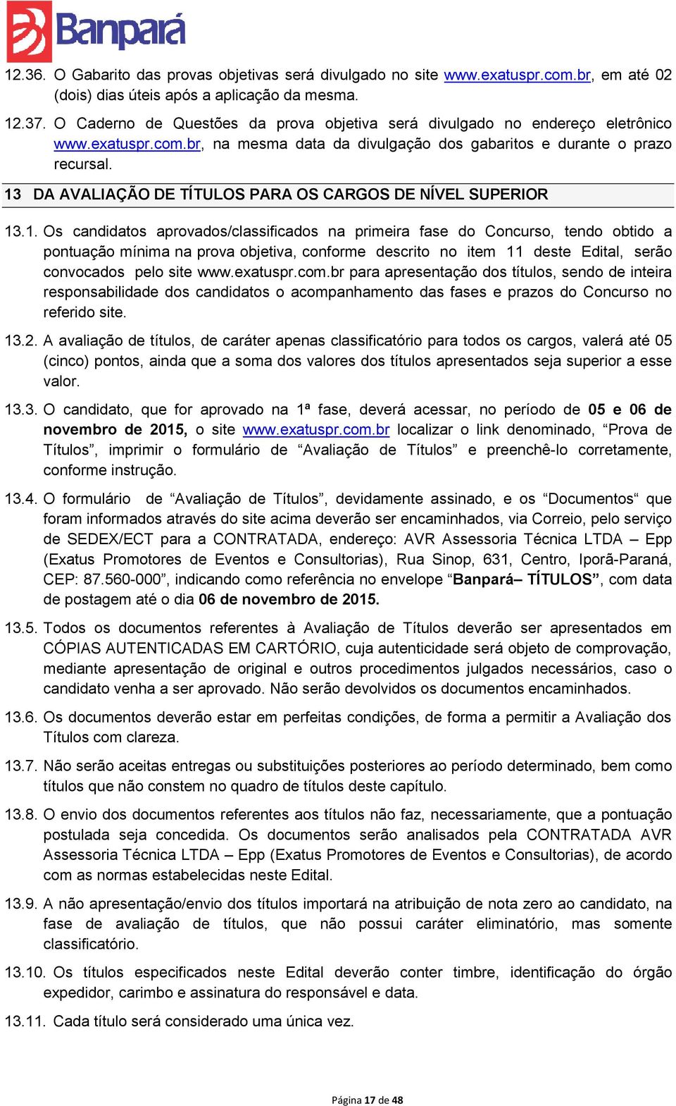 13 DA AVALIAÇÃO DE TÍTULOS PARA OS CARGOS DE NÍVEL SUPERIOR 13.1. Os candidatos aprovados/classificados na primeira fase do Concurso, tendo obtido a pontuação mínima na prova objetiva, conforme descrito no item 11 deste Edital, serão convocados pelo site www.