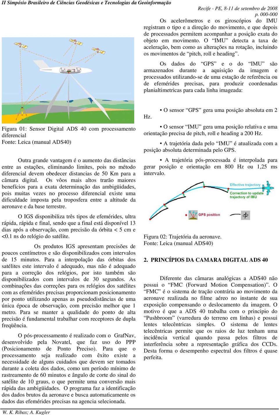 Os dados do GPS e o do IMU são armazenados durante a aquisição da imagem e processados utilizando-se de uma estação de referência ou de efemérides precisas, para produzir coordenadas