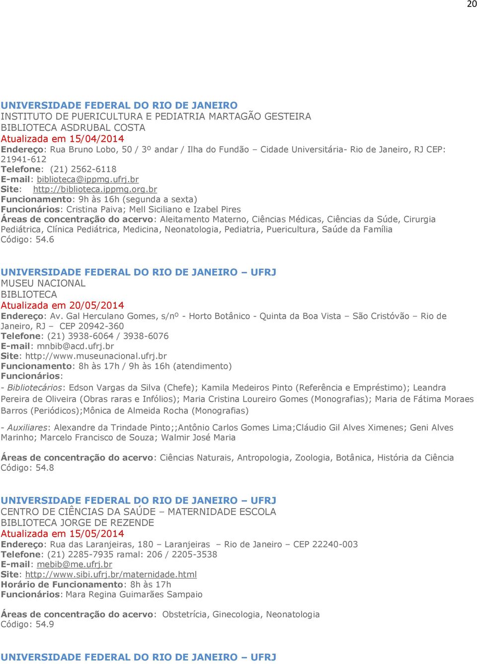 br Funcionamento: 9h às 16h (segunda a sexta) Funcionários: Cristina Paiva; Mell Siciliano e Izabel Pires Áreas de concentração do acervo: Aleitamento Materno, Ciências Médicas, Ciências da Súde,