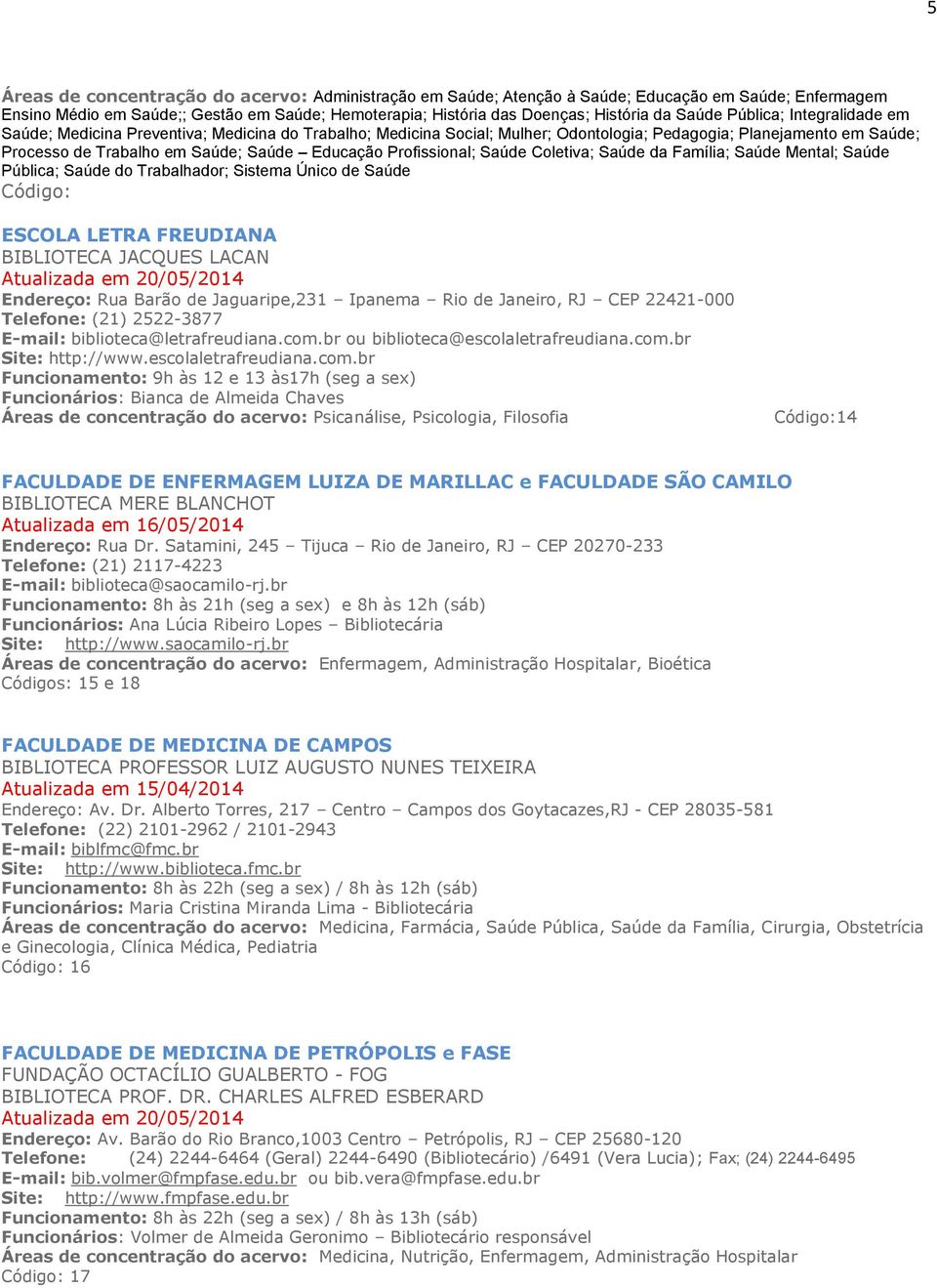 Profissional; Saúde Coletiva; Saúde da Família; Saúde Mental; Saúde Pública; Saúde do Trabalhador; Sistema Único de Saúde Código: ESCOLA LETRA FREUDIANA BIBLIOTECA JACQUES LACAN Endereço: Rua Barão