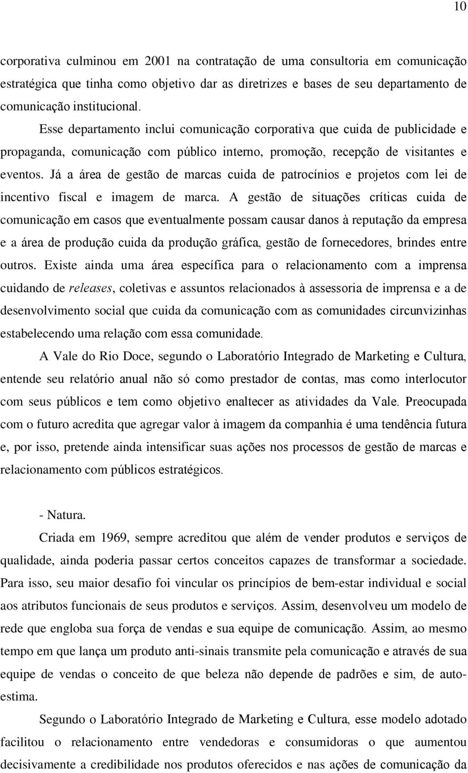 Já a área de gestão de marcas cuida de patrocínios e projetos com lei de incentivo fiscal e imagem de marca.