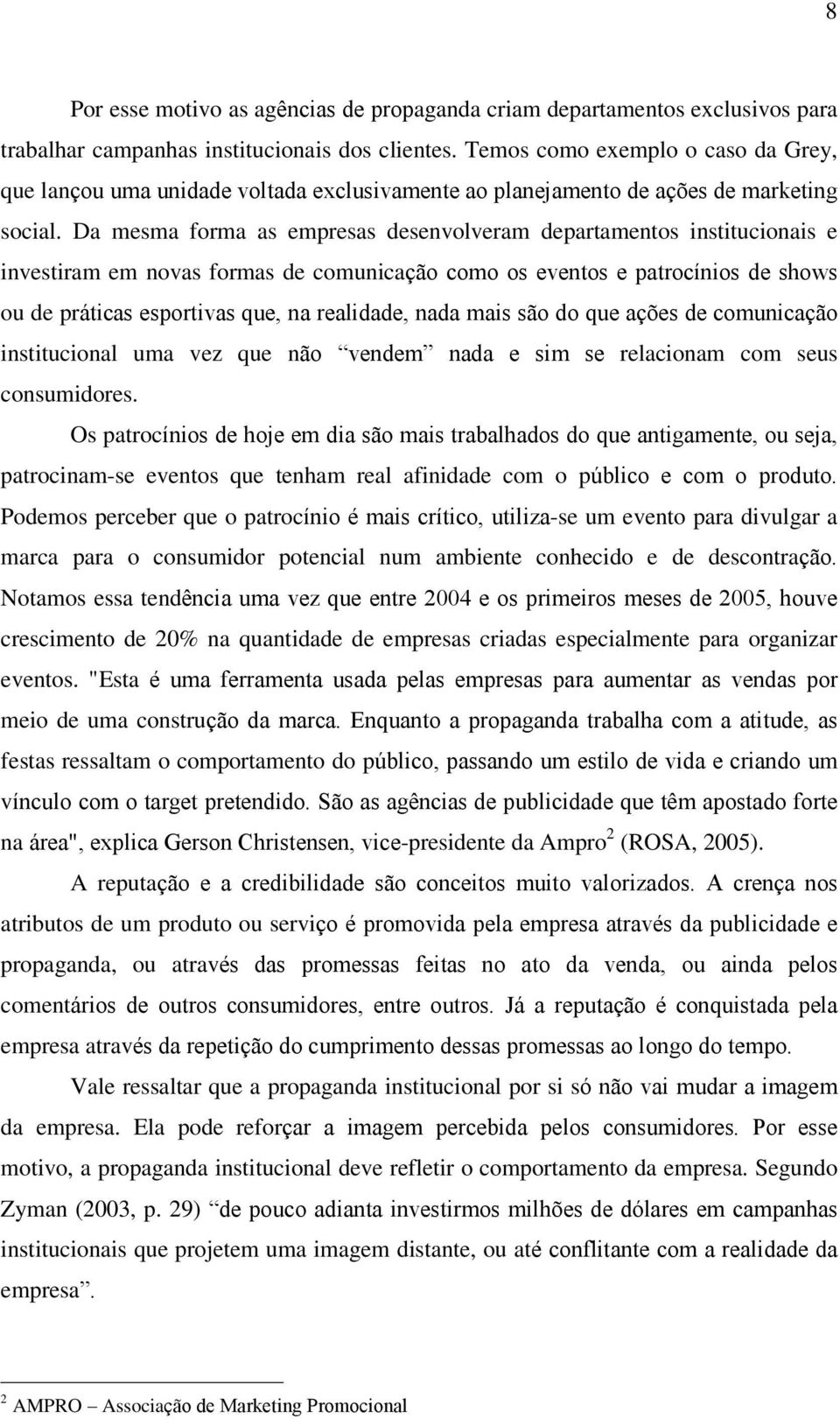 Da mesma forma as empresas desenvolveram departamentos institucionais e investiram em novas formas de comunicação como os eventos e patrocínios de shows ou de práticas esportivas que, na realidade,