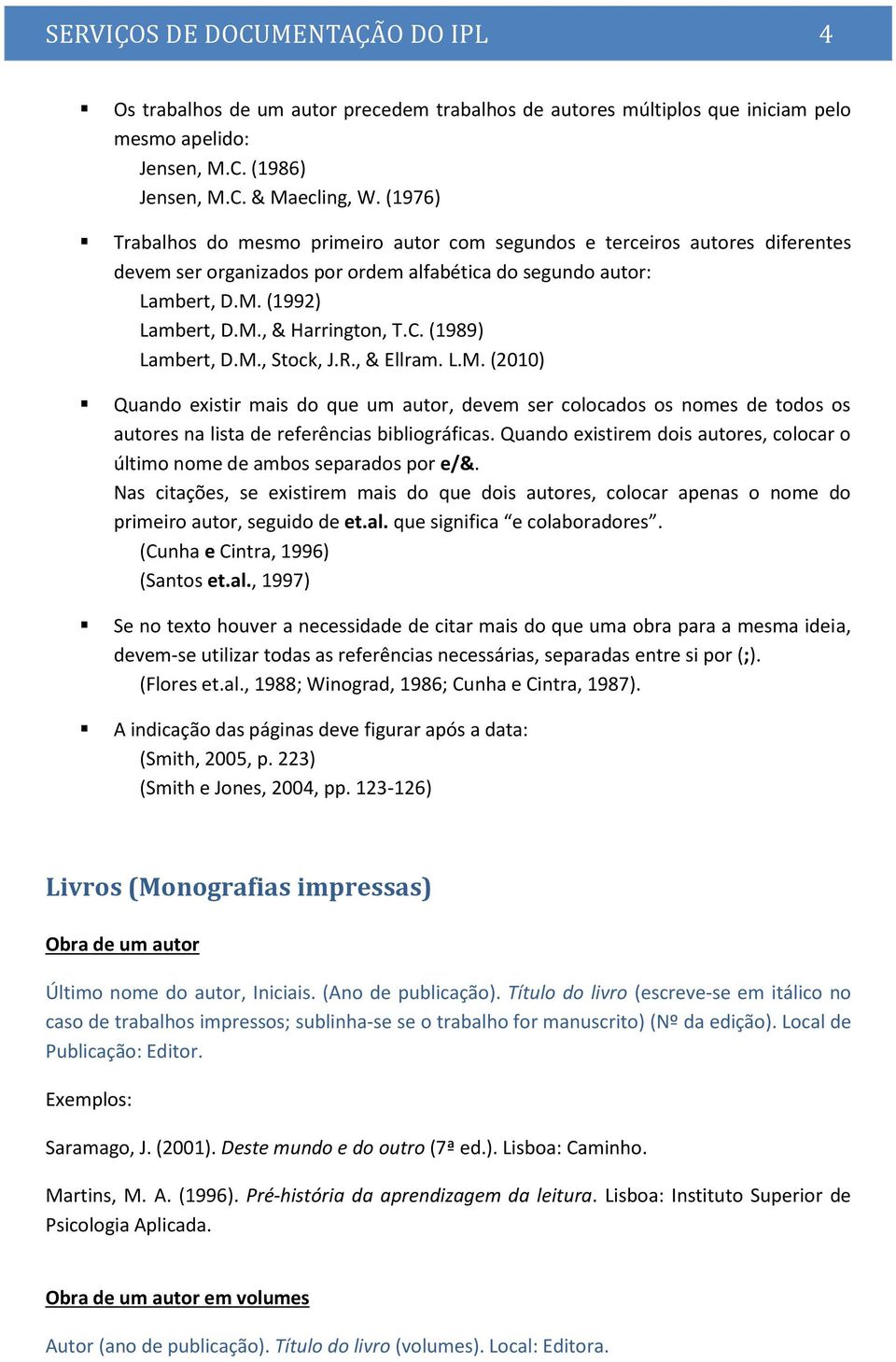 (1989) Lambert, D.M., Stock, J.R., & Ellram. L.M. (2010) Quando existir mais do que um autor, devem ser colocados os nomes de todos os autores na lista de referências bibliográficas.