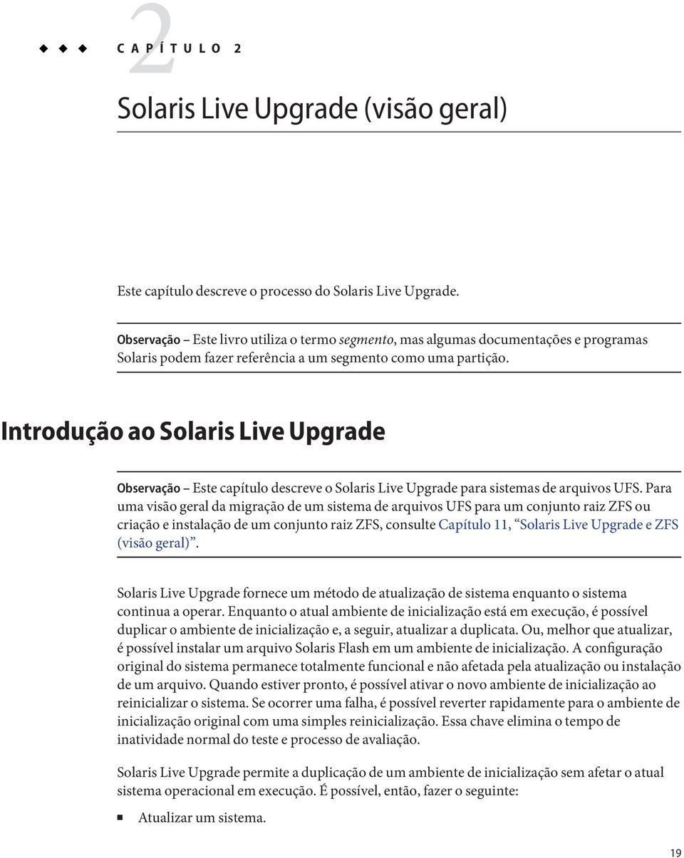 Introdução ao Solaris Live Upgrade Observação Este capítulo descreve o Solaris Live Upgrade para sistemas de arquivos UFS.