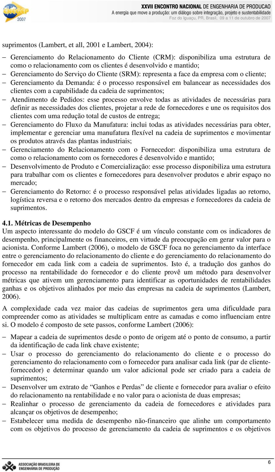 da cadeia de suprimentos; Atendimento de Pedidos: esse processo envolve todas as atividades de necessárias para definir as necessidades dos clientes, projetar a rede de fornecedores e une os