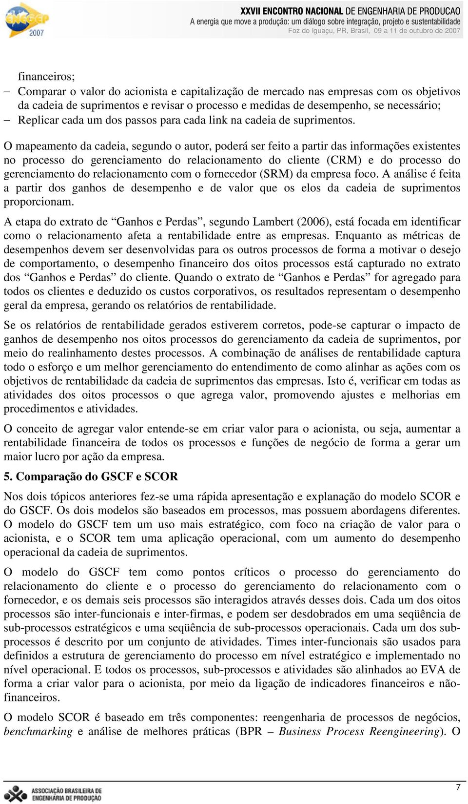 O mapeamento da cadeia, segundo o autor, poderá ser feito a partir das informações existentes no processo do gerenciamento do relacionamento do cliente (CRM) e do processo do gerenciamento do