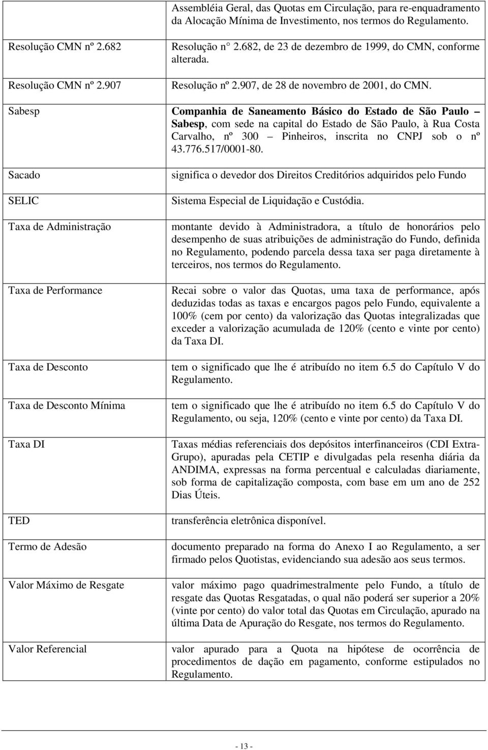 Sabesp Companhia de Saneamento Básico do Estado de São Paulo Sabesp, com sede na capital do Estado de São Paulo, à Rua Costa Carvalho, nº 300 Pinheiros, inscrita no CNPJ sob o nº 43.776.517/0001-80.