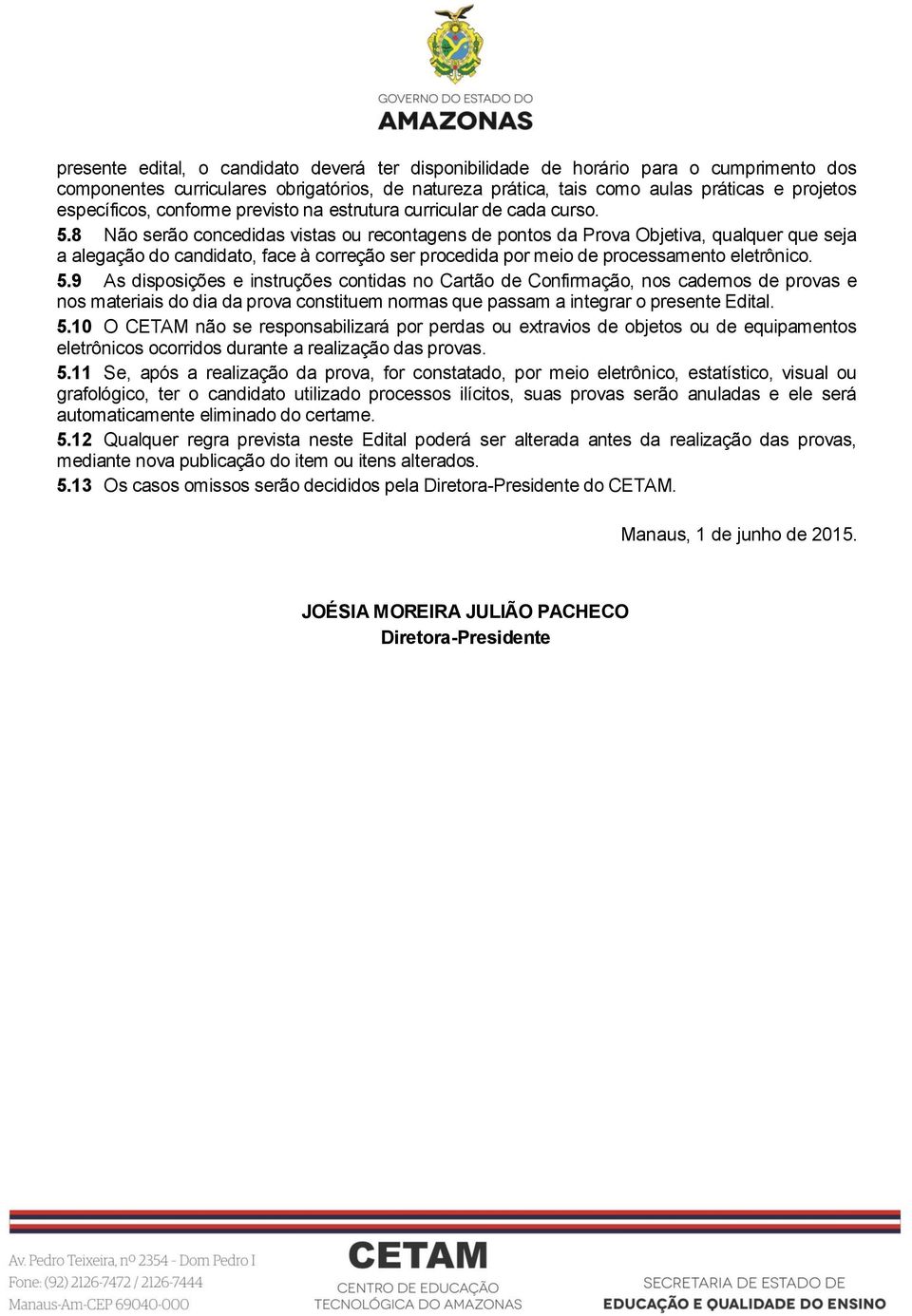 8 Não serão concedidas vistas ou recontagens de pontos da Prova Objetiva, qualquer que seja a alegação do candidato, face à correção ser procedida por meio de processamento eletrônico. 5.