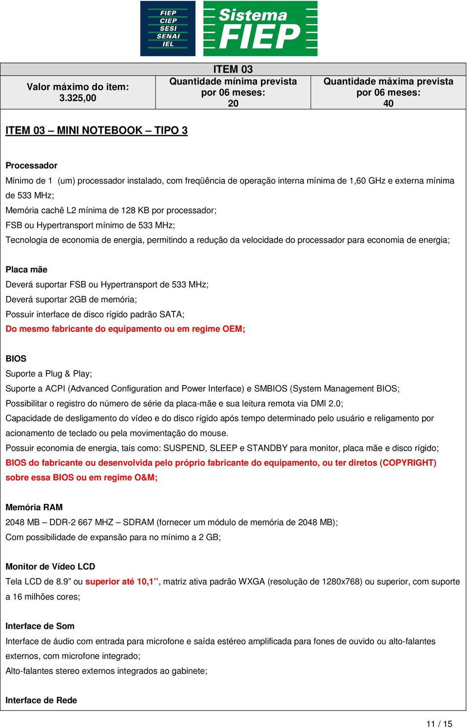 de operação interna mínima de 1,60 GHz e externa mínima de 533 MHz; Memória cachê L2 mínima de 128 KB por processador; FSB ou Hypertransport mínimo de 533 MHz; Tecnologia de economia de energia,