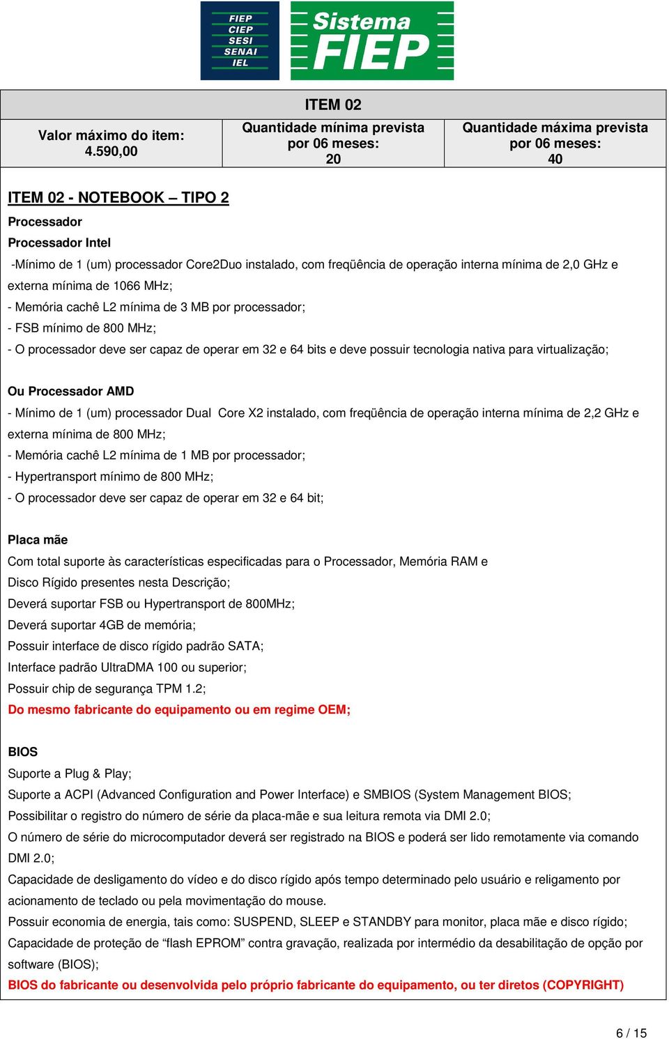 instalado, com freqüência de operação interna mínima de 2,0 GHz e externa mínima de 1066 MHz; - Memória cachê L2 mínima de 3 MB por processador; - FSB mínimo de 800 MHz; - O processador deve ser