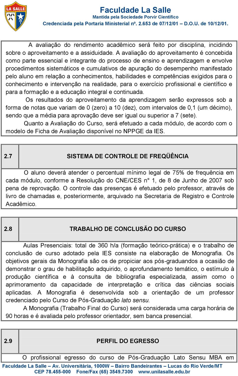 manifestado pelo aluno em relação a conhecimentos, habilidades e competências exigidos para o conhecimento e intervenção na realidade, para o exercício profissional e científico e para a formação e a