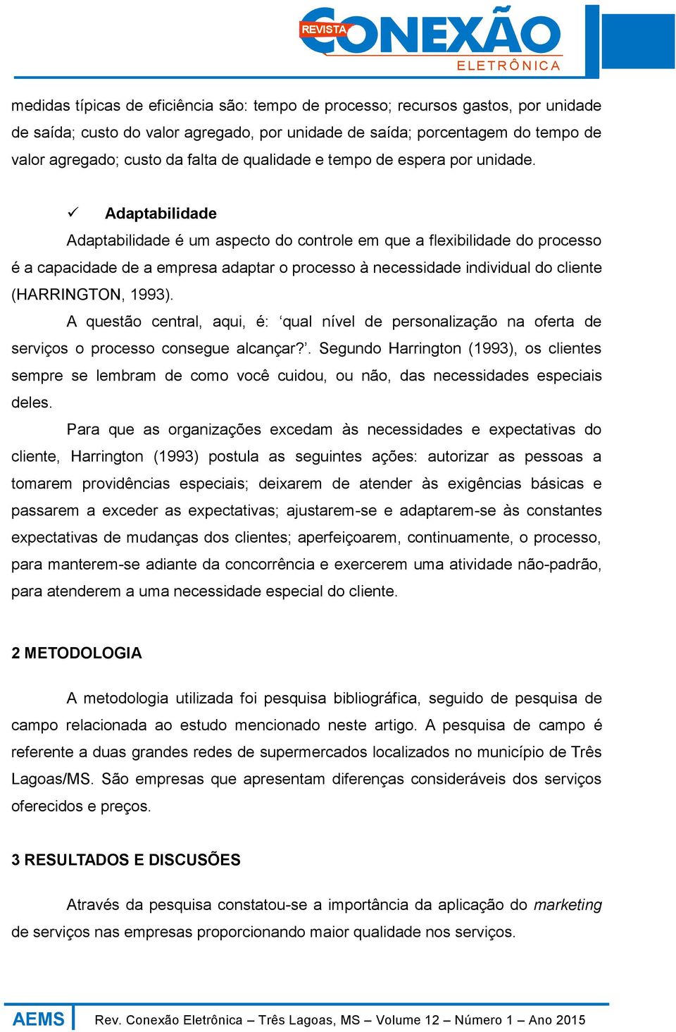 Adaptabilidade Adaptabilidade é um aspecto do controle em que a flexibilidade do processo é a capacidade de a empresa adaptar o processo à necessidade individual do cliente (HARRINGTON, 1993).