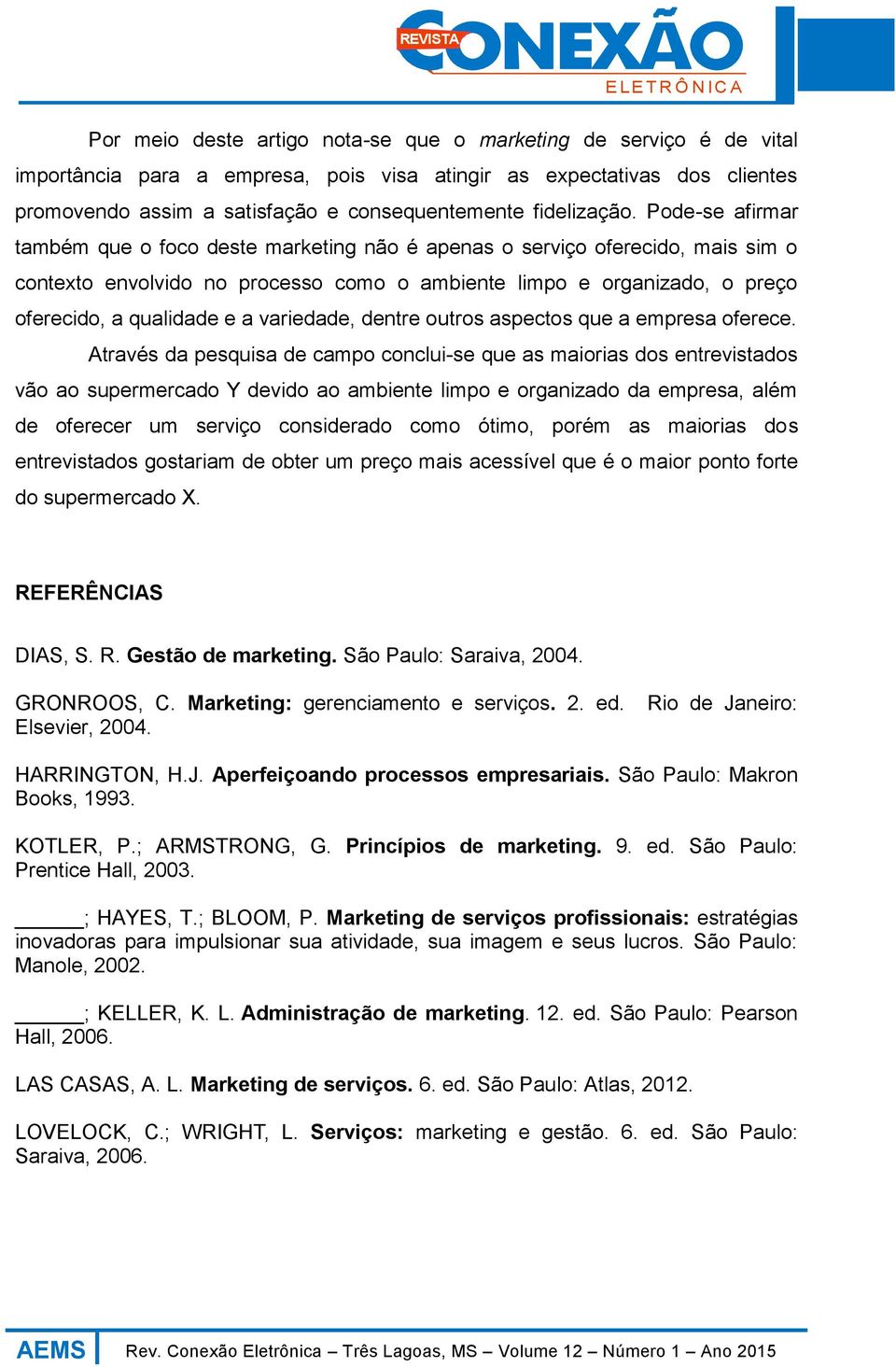 Pode-se afirmar também que o foco deste marketing não é apenas o serviço oferecido, mais sim o contexto envolvido no processo como o ambiente limpo e organizado, o preço oferecido, a qualidade e a