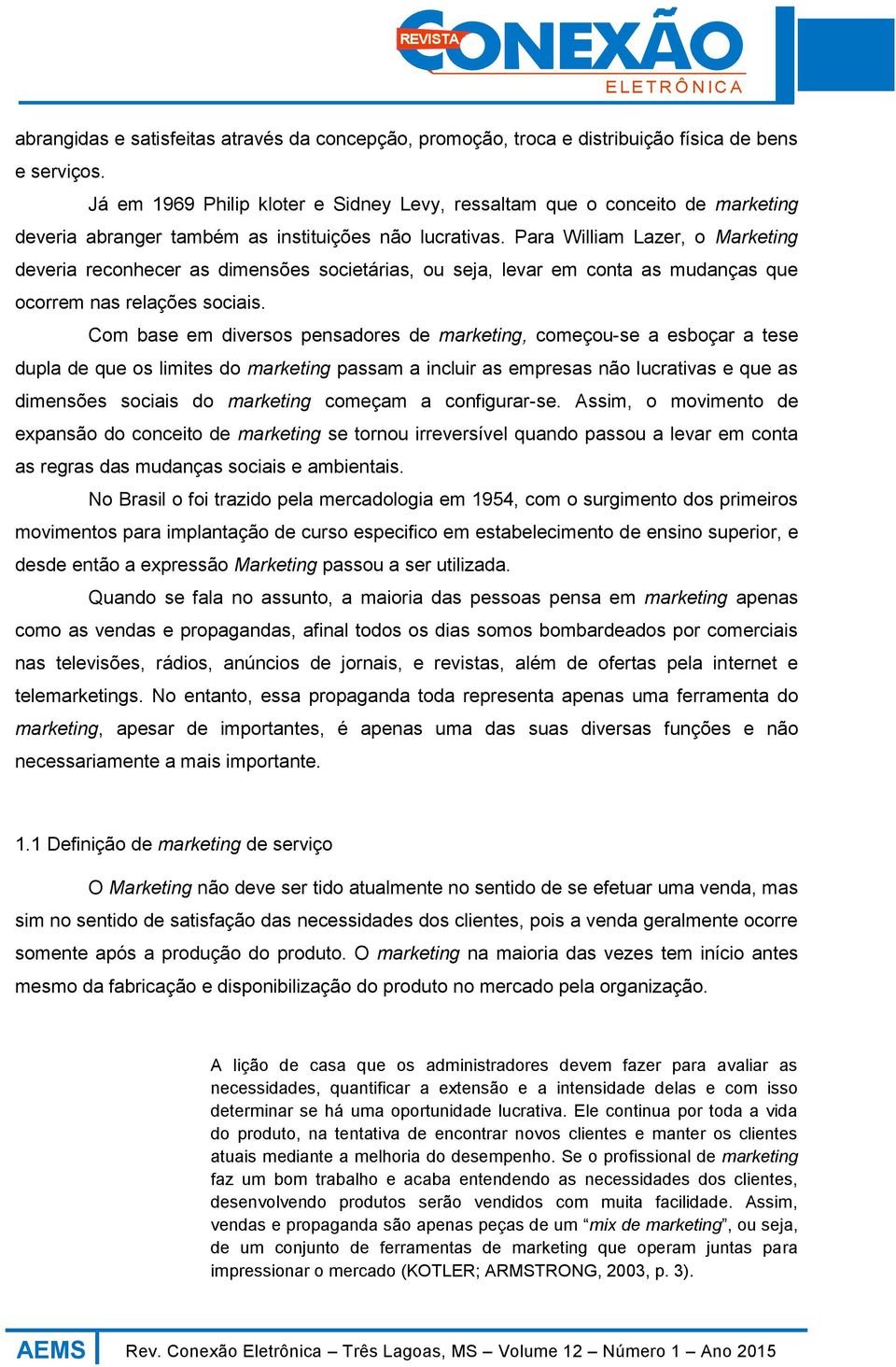 Para William Lazer, o Marketing deveria reconhecer as dimensões societárias, ou seja, levar em conta as mudanças que ocorrem nas relações sociais.