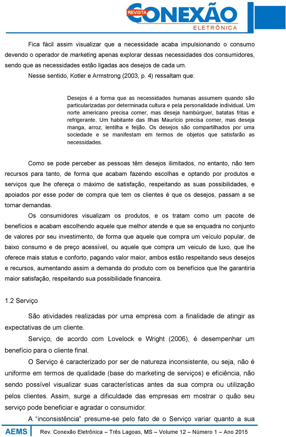 4) ressaltam que: Desejos é a forma que as necessidades humanas assumem quando são particularizadas por determinada cultura e pela personalidade individual.