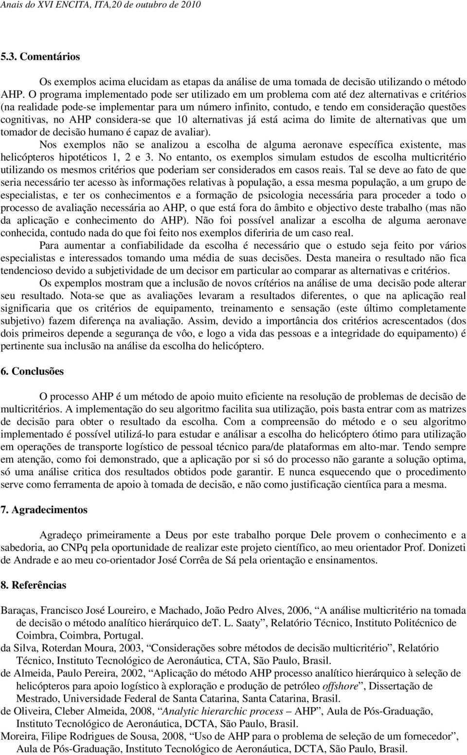 cognitivas, no AHP considera-se que 10 alternativas já está acima do limite de alternativas que um tomador de decisão humano é capaz de avaliar).