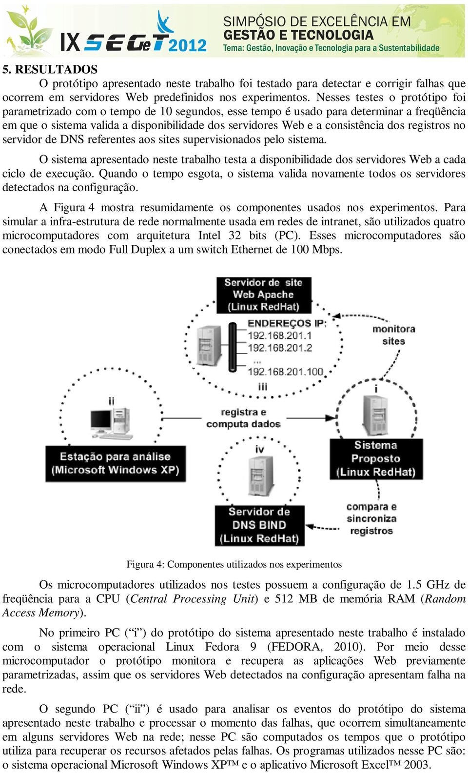 dos registros no servidor de DNS referentes aos sites supervisionados pelo sistema. O sistema apresentado neste trabalho testa a disponibilidade dos servidores Web a cada ciclo de execução.