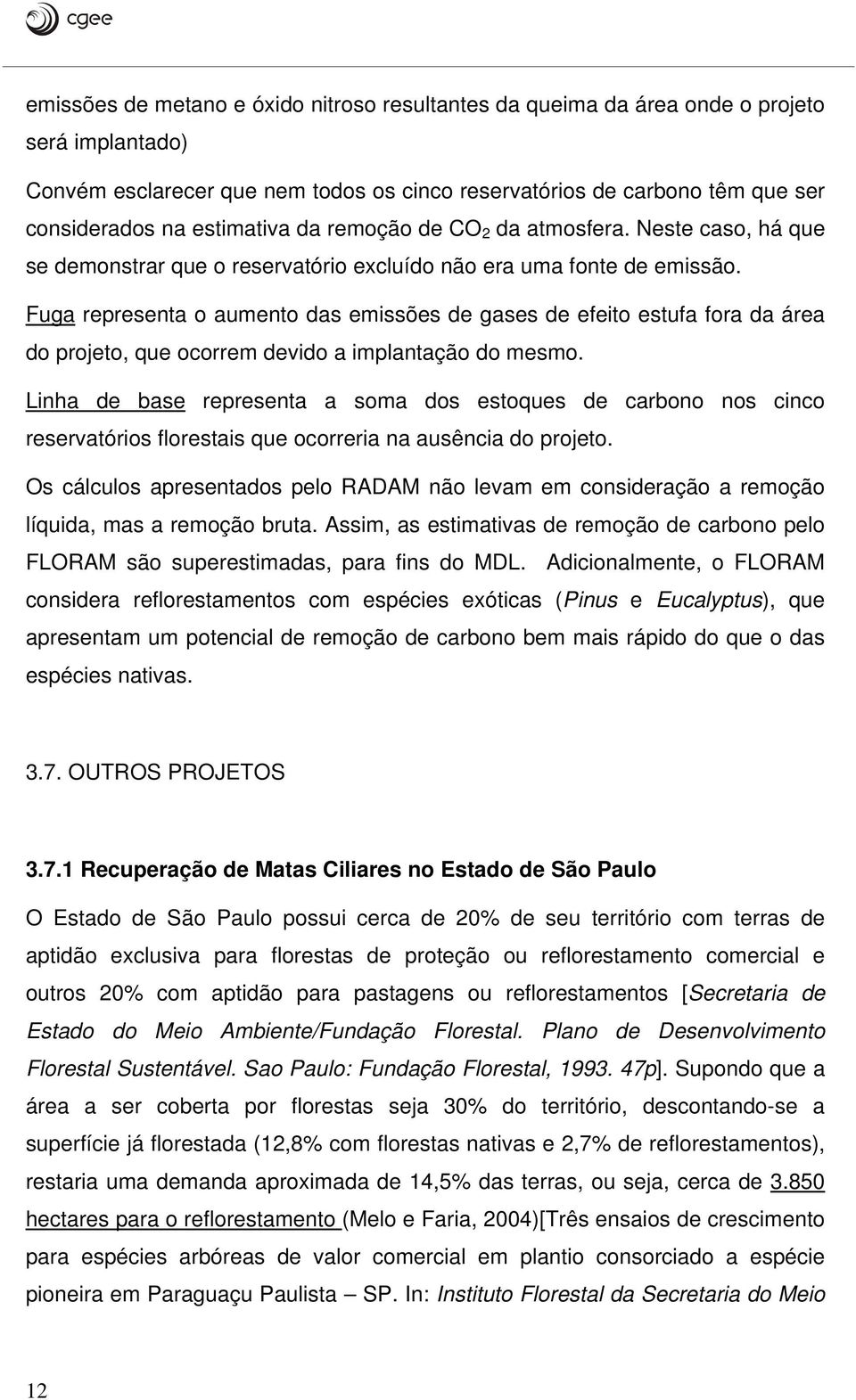 Fuga representa o aumento das emissões de gases de efeito estufa fora da área do projeto, que ocorrem devido a implantação do mesmo.