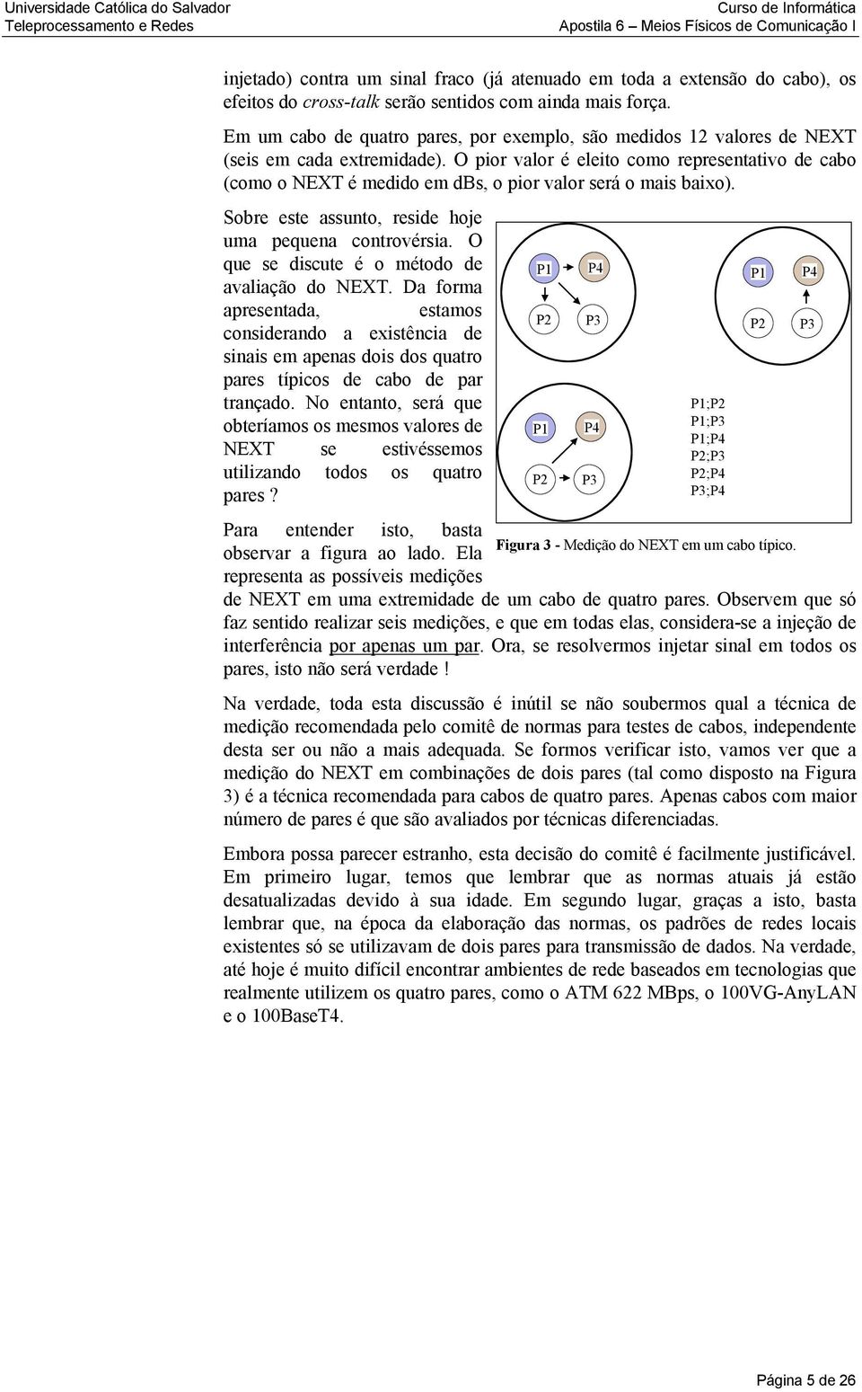 O pior valor é eleito como representativo de cabo (como o NEXT é medido em dbs, o pior valor será o mais baixo). Sobre este assunto, reside hoje uma pequena controvérsia.