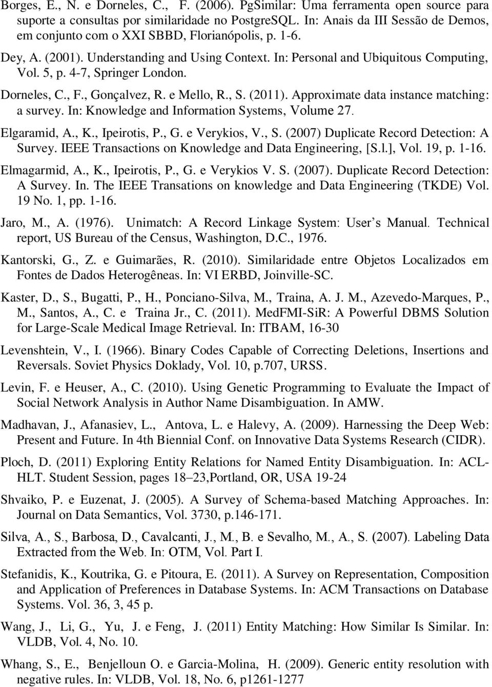 4-7, Springer London. Dorneles, C., F., Gonçalvez, R. e Mello, R., S. (2011). Approximate data instance matching: a survey. In: Knowledge and Information Systems, Volume 27. Elgaramid, A., K.